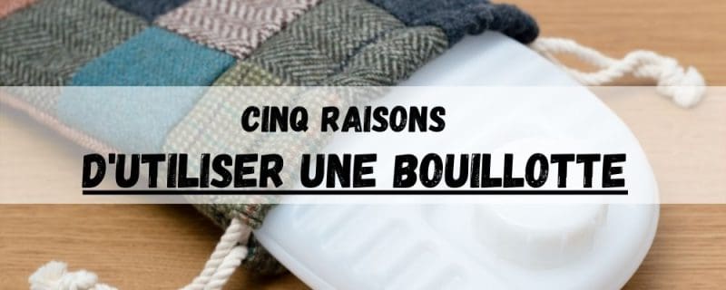 Cinq raisons d'utiliser une bouillotte