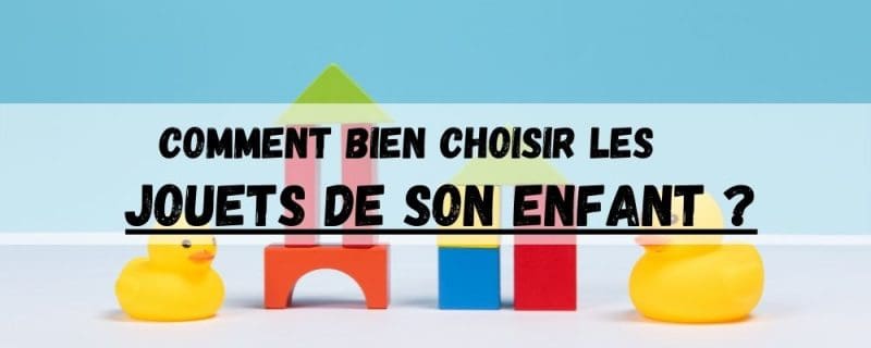 Comment bien choisir les jouets de votre enfant ?