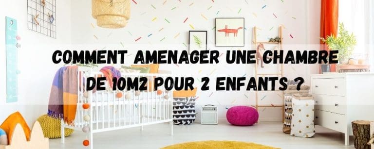 Comment amenager une chambre de 10m2 pour 2 enfants ?