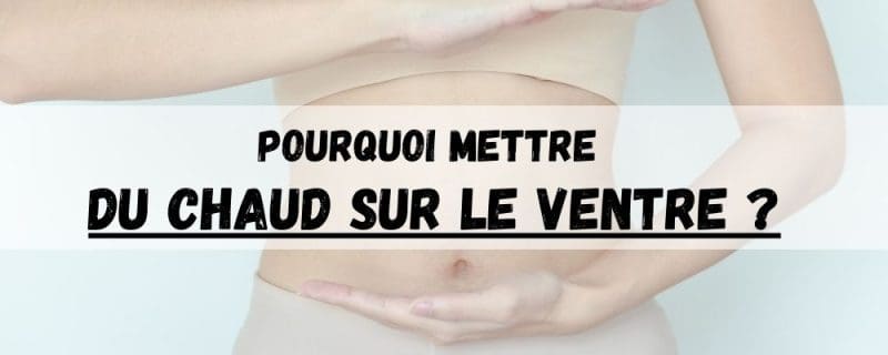 pourquoi mettre du chaud sur le ventre