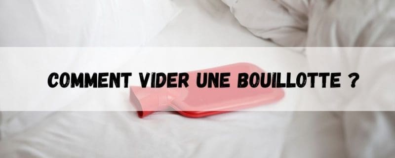 Comment vider une bouillotte ?